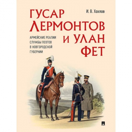 Мемуары, биографии деятелей культуры, искусства, книга Гусар Лермонтов и улан Фет. Армейские реалии службы поэтов в Новгородской губернии заказать