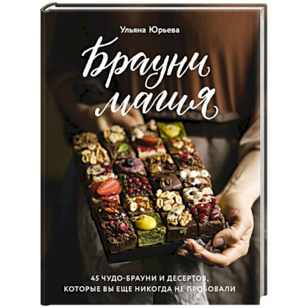 Выпечка, десерты, книга Брауни-магия. 45 чудо-брауни и десертов, которые вы еще никогда не пробовали заказать