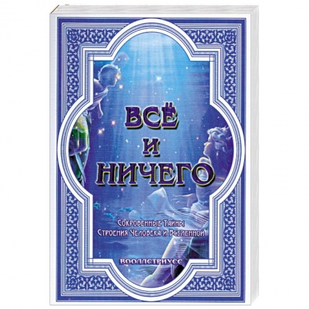 Книги, книга Всё и ничего. Сокровенные Тайны Строения Человека и Вселенной заказать