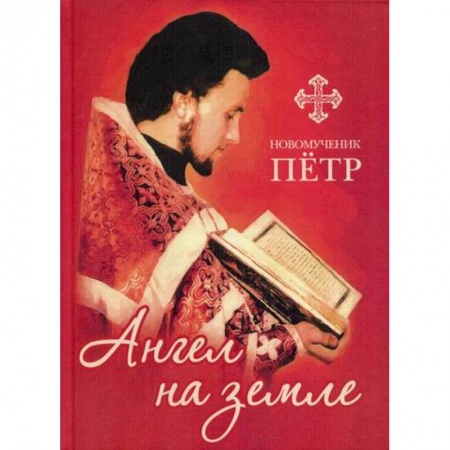 Жития русских святых, жизнеописания церковных деятелей, книга Новомученик Петр: Ангел на земле заказать
