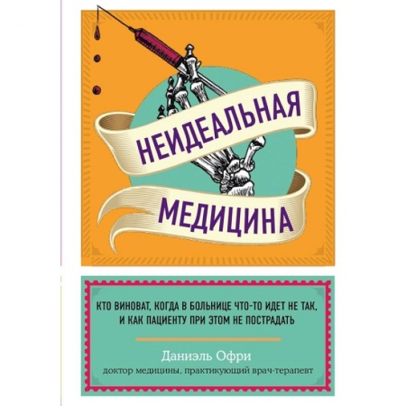 Популярная и нетрадиционная медицина, книга Неидеальная медицина. Кто виноват, когда в больнице что-то идет не так, и как пациенту при этом не пострадать заказать