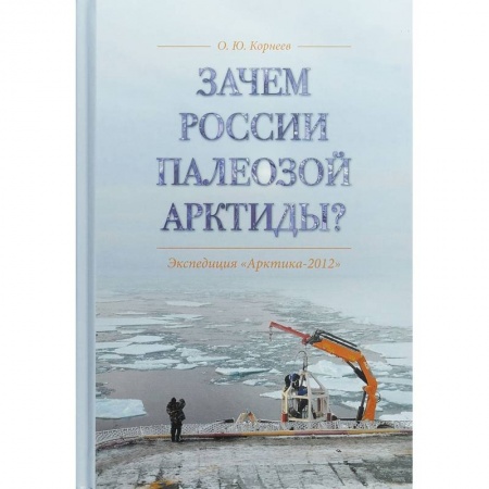Географические науки, книга Зачем России палеозой Арктиды? Экспедиция 'Арктика-2012' заказать