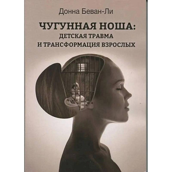 Чугунная ноша. Детская травма и трансформация взрослых Чугунная ноша. Детская травма и трансформация взрослых