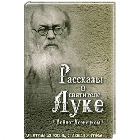 Христианство, книга Рассказы о святителе Луке (Войно-Ясенецком). Удивительная жизнь, ставшая житием. Житийное повествование для семейного чтения заказать