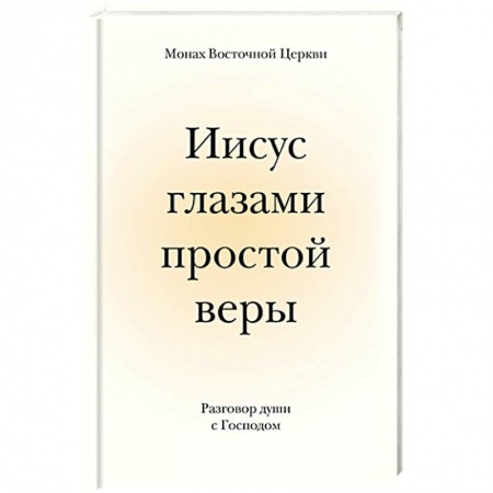 Православие в целом, книга Иисус глазами простой веры. Разговор души с Богом заказать