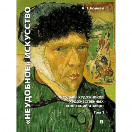 Культурология, книга 'Неудобное' искусство. Судьбы художников, художественных коллекций и закон. Том 1 заказать