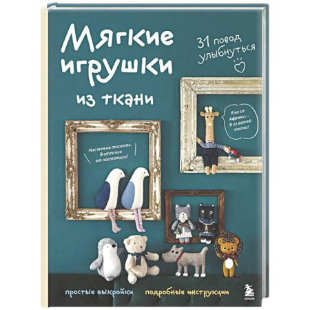 Мягкие игрушки. Куклы, книга Мягкие игрушки из ткани. 31 повод улыбнуться. Простые выкройки, подробные инструкции заказать
