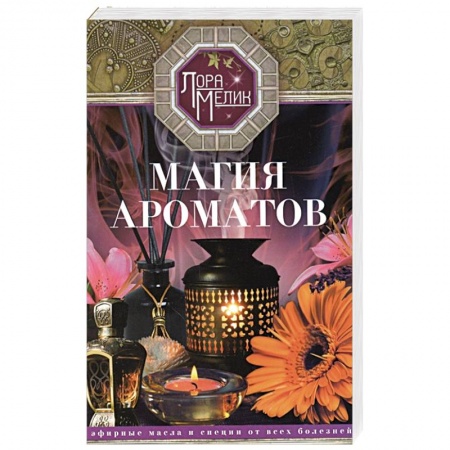 Лечебные свойства растений, минералов и т.д., книга Магия ароматов. Эфирные масла и специи от всех болезней заказать