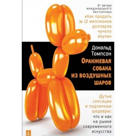 Философия, книга Оранжевая собака из воздушных шаров. Дутые сенсации и подлинные шедевры. Что и как на рынке современного искусства заказать