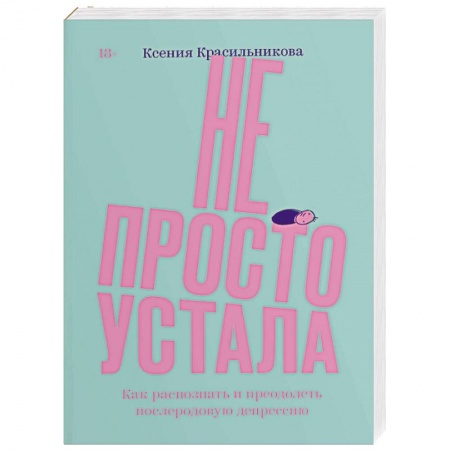 Психология для родителей, книга Не просто устала. Как распознать и преодолеть послеродовую депрессию заказать