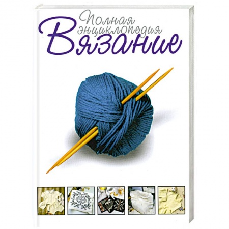 Книги, книга Вязание . Полная энциклопедия заказать
