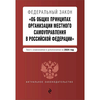ФЗ 'Об общих принципах организации местного самоуправления в Российской Федерации'. В ред. на 2024 / ФЗ № 131-ФЗ