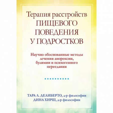 Возрастная психология, книга Терапия расстройств пищевого поведения у подростков. Научно обоснованные методы лечения анорексии, булимии и психогенного переедания заказать