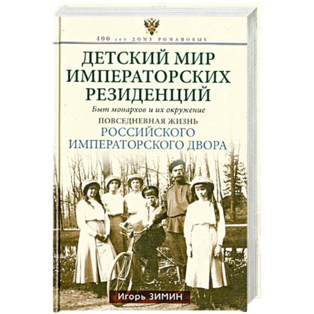 Императорский Дом Романовых, книга Детский мир императорских резиденций. Быт монархов и их окружение. Повседневная жизнь Российского императорского двора заказать