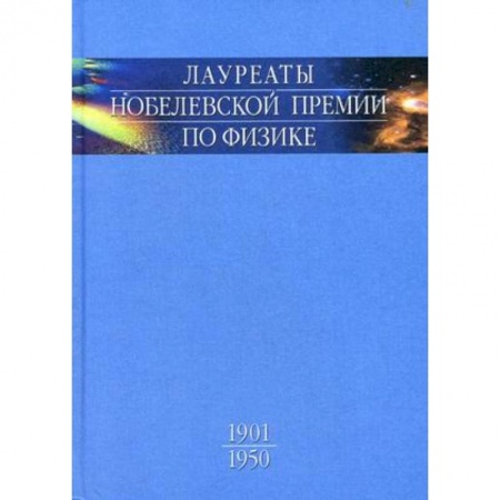 Мемуары, биографии деятелей науки, книга Лауреаты Нобелевской премии по физике. Биографии, лекции, выступления. Том 1. 1901-1950 заказать
