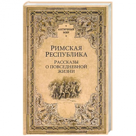 Древний Рим, книга Римская Республика. Рассказы о повседневной жизни заказать