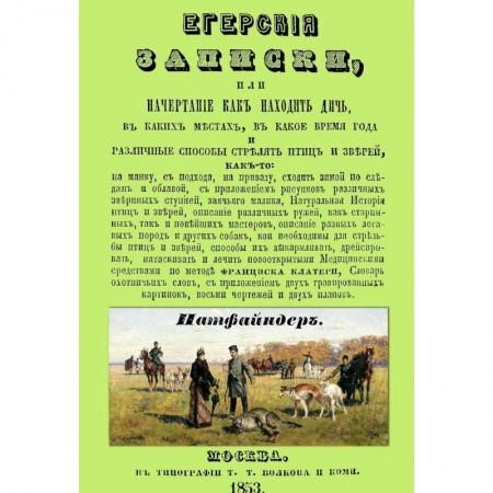 Книги, книга Егерские записки, или начертание, как находить дичь, в каких местах, в какое время года и различные способы стрелять птиц и зверей заказать