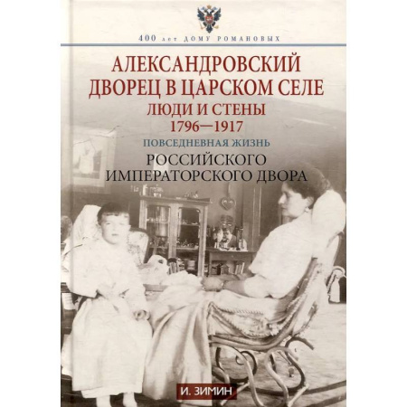 Россия в XIX - начале XX вв., книга Александровский дворец в Царском Селе. Люди и стены. 1796 -1917. Повседневная жизнь Российского императорского двора заказать
