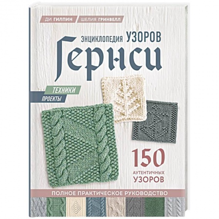 Вязание, книга Энциклопедия узоров Гернси. Техники, проекты + 150 аутентичных узоров. Полное практическое руководство заказать