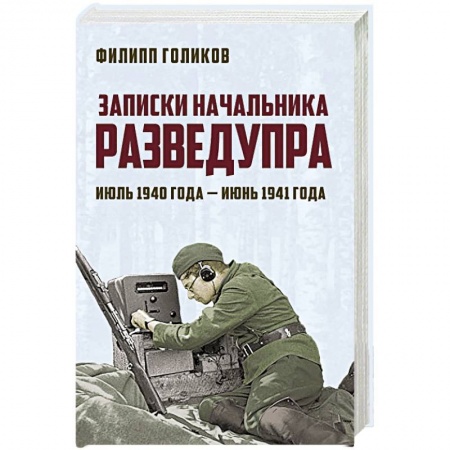 Военные действия, сражения, книга Записки начальника Разведупра. Июль 1940 года — июнь 1941 года заказать