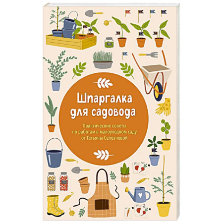 Общие работы по садоводству, книга Шпаргалка для садовода. Практические советы по работам в малоуходном саду от Татьяны Селезневой заказать