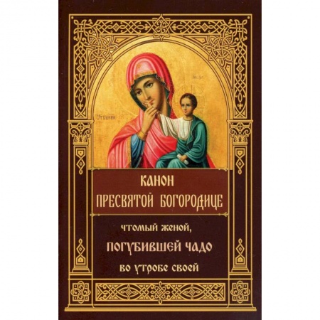 Книги, книга Канон Пресвятой Богородице, чтомый женой, погубившее чадо во утробе своей. заказать
