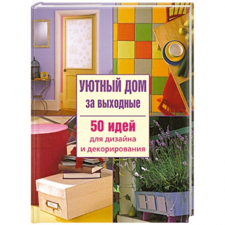 Книги, книга Уютный дом за выходные. 50 идей для дизайна и декорирования заказать
