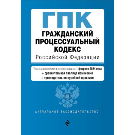 Гражданское право, книга Гражданский процессуальный кодекс Российской Федерации: текст с изменениями и дополнениями на 1 февраля 2024 года+сравнительная таблица изменений+путеводитель по судебной практике заказать