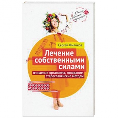 Популярная и нетрадиционная медицина, книга Лечение собственными силами: очищение организма, голодание, старославянские методы заказать