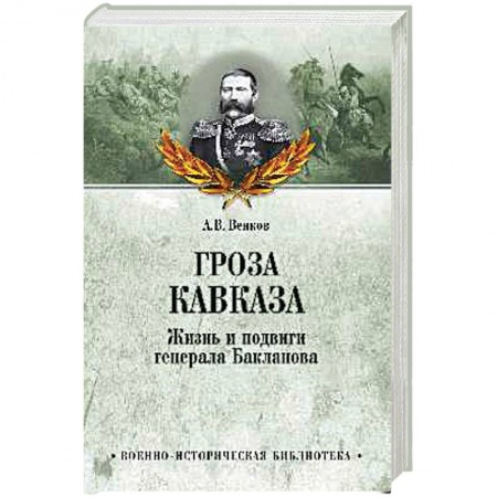 Мемуары, биографии военных деятелей, книга Гроза Кавказа. Жизнь и подвиги генерала Бакланова заказать