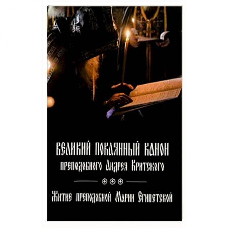 Жития русских святых, жизнеописания церковных деятелей, книга Великий покаянный канон преподобного Андрея Критского, читаемый на первой седмице Великого поста. Житие преподобной Марии Египетской заказать