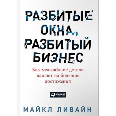 Лидерство, книга Разбитые окна, разбитый бизнес. Как мельчайшие детали влияют на большие достижения заказать