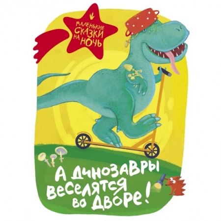 Сказки отечественных писателей, книга А динозавры веселятся во дворе! заказать