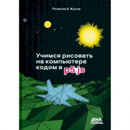 Графика, дизайн, книга Учимся рисовать на компьютере кодом p5.js заказать
