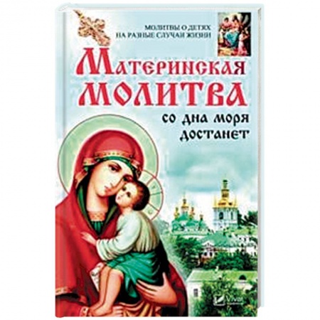 Молитвословы, акафисты, каноны, книга Материнская молитва со дна моря достанет. Молитвы о детях на разные случаи жизни заказать