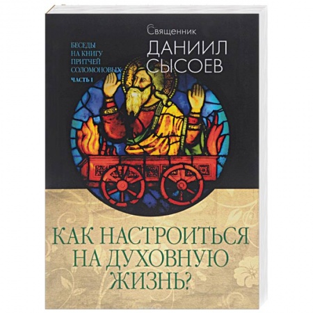 Книги, книга Беседы на книгу притчей Соломоновых. В 3 частях. Часть 1. Как настроиться на духовную жизнь заказать