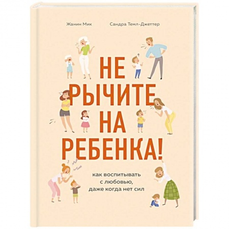 Молодым родителям. Ваш малыш, книга Не рычите на ребенка! Как воспитывать с любовью, даже когда нет сил заказать