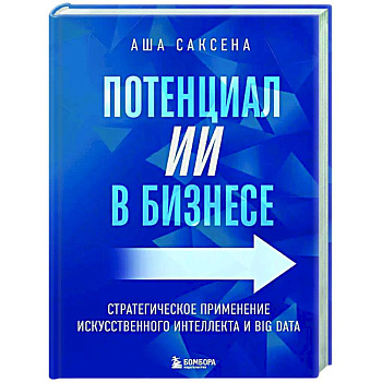 Потенциал ИИ в бизнесе. Стратегическое применение искусственного интеллекта и Big Data Потенциал ИИ в бизнесе. Стратегическое применение искусственного интеллекта и Big Data