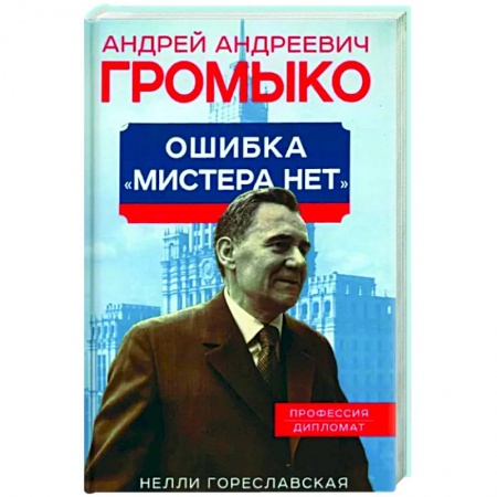 Мемуары, биографии, книга Андрей Громыко. Ошибка Мистера Нет заказать
