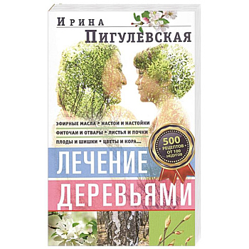 Лечение деревьями. 500 рецептов от 100 недугов