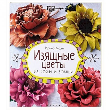 Книги, книга Изящные цветы из кожи и замши: украшения и аксессуары заказать