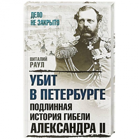 Мемуары, биографии исторических личностей, книга Убит в Петербурге. Подлинная история гибели Александра II заказать