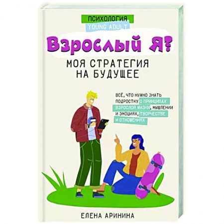 Практическая психология, книга Взрослый Я? Моя стратегия на будущее. Всё, что нужно знать подростку о принципах взрослой жизни заказать