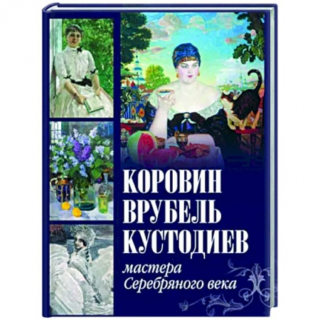 Живопись, книга Коровин, Врубель, Кустодиев. Мастера Серебряного века заказать