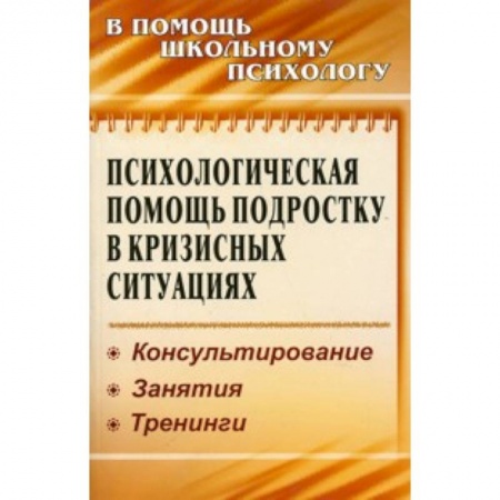 Книги, книга Психологическая помощь подростку в кризисных ситуациях. Консультирование. Занятия. Тренинги заказать