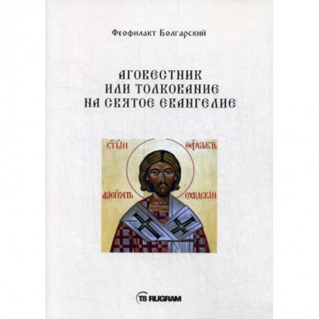 Богословие. Апологетика, книга Аговестник или толкование на Святое Евангелие заказать
