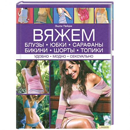 Книги, книга Вяжем блузы, юбки, сарафаны, бикини, шорты, топики. Удобно. Модно. Сексуально заказать