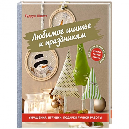 Мягкие игрушки. Куклы, книга Любимое шитье к праздникам. Украшения, игрушки, подарки ручной работы заказать