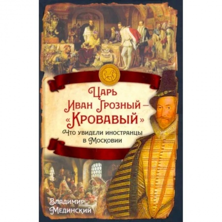 От Руси до России, книга Царь Иван Грозный — «Кровавый». Что увидели иностранцы в Московии заказать