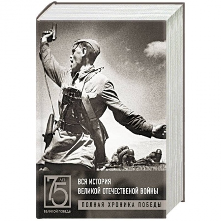 Великая Отечественная война 1941-1945 гг., книга Вся история Великой Отечественной войны. Полная хроника Победы заказать